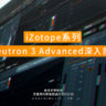 iZotope系列 Neutron 3 Advanced深入剖析 [全]